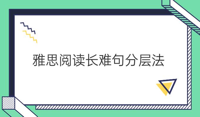 雅思阅读长难句分层法(二)!