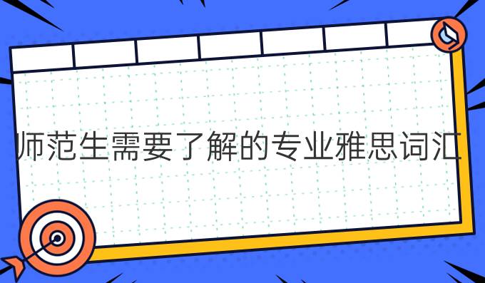 师范生需要了解的专业雅思词汇