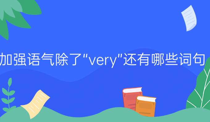 加强语气除了“very”还有哪些词句