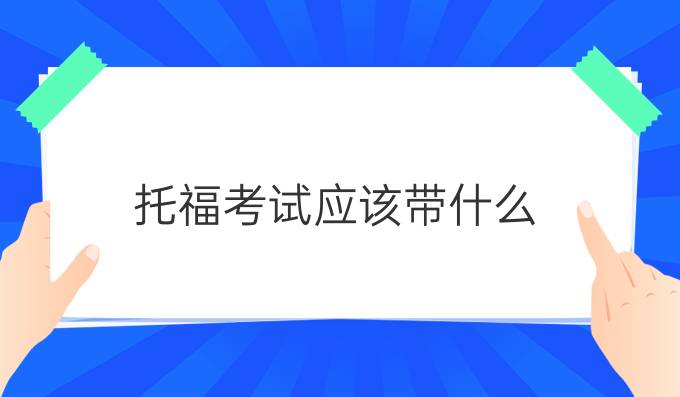 托福考试应该带什么？