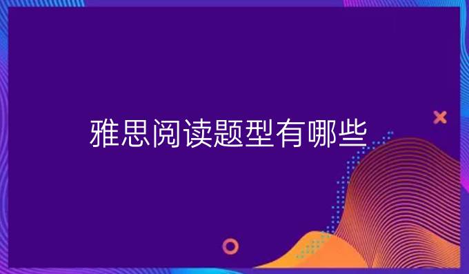 雅思阅读题型有哪些?（一）