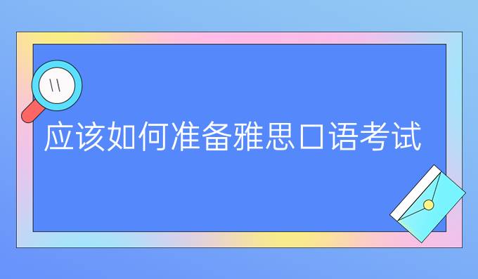 应该如何准备雅思口语考试？（上）