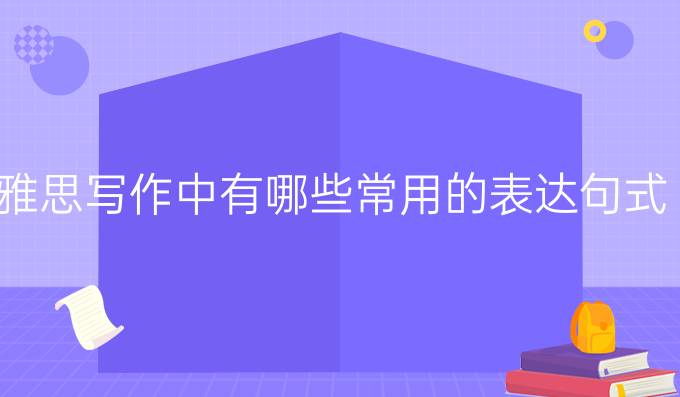 雅思写作中有哪些常用的表达句式?（一）