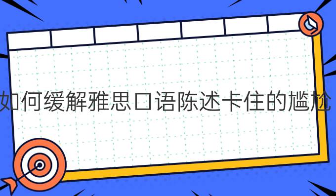 如何缓解雅思口语陈述卡住的尴尬?