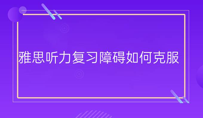 雅思听力复习障碍如何克服?