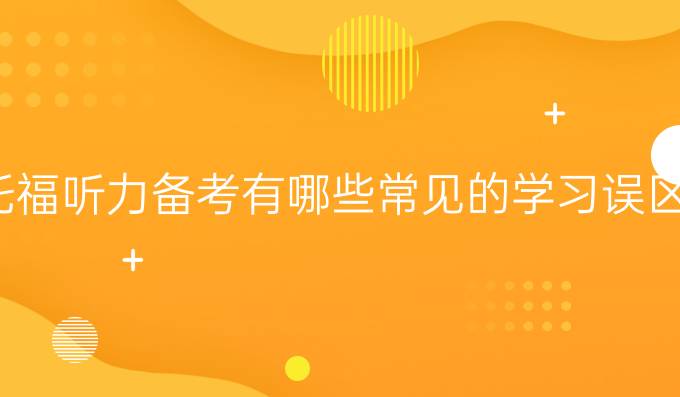 托福听力备考有哪些常见的学习误区
