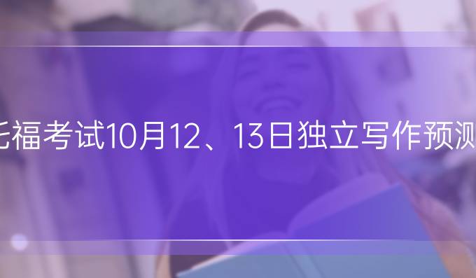 托福考试10月12、13日独立写作预测