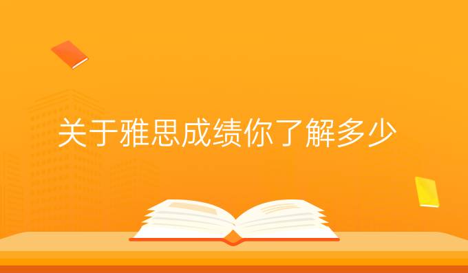 关于雅思成绩你了解多少?