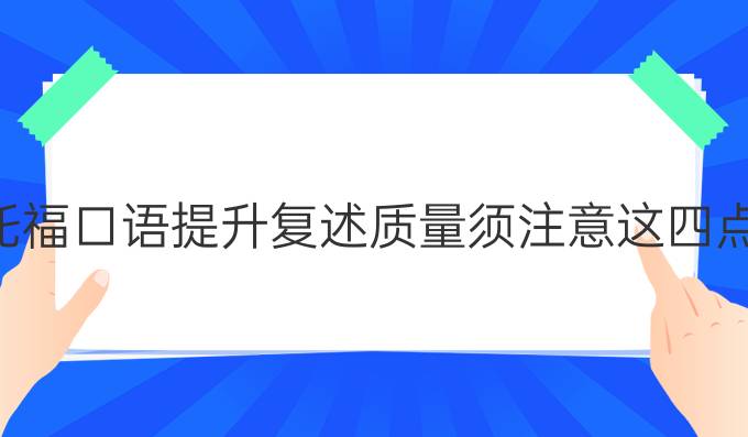 托福口语进步复述质量须注意这四点