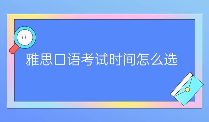 雅思口语考试时间怎么选?