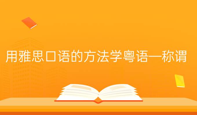 用雅思口语的方法学粤语—称谓
