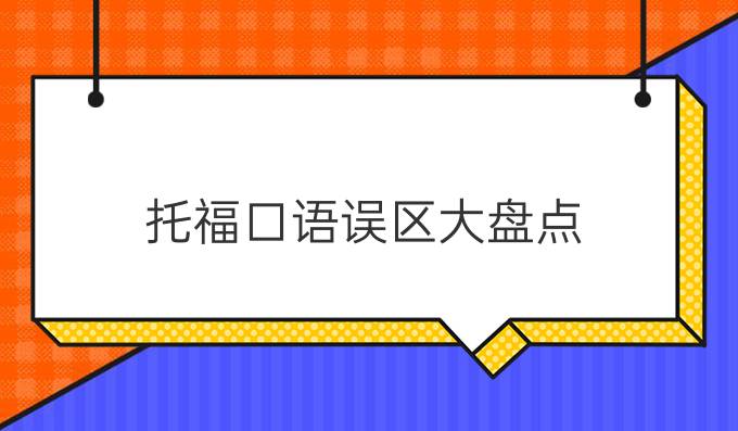 托福口语误区大盘点，你中了几枪?