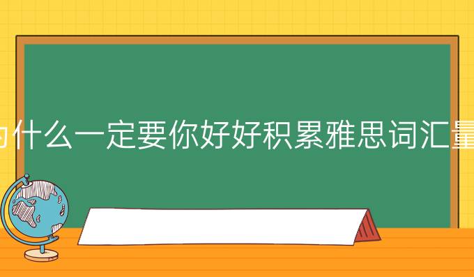 为什么一定要你好好积累雅思词汇量