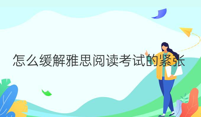 怎么缓解雅思阅读考试的紧张