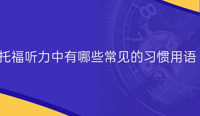 托福听力中有哪些常见的习惯用语