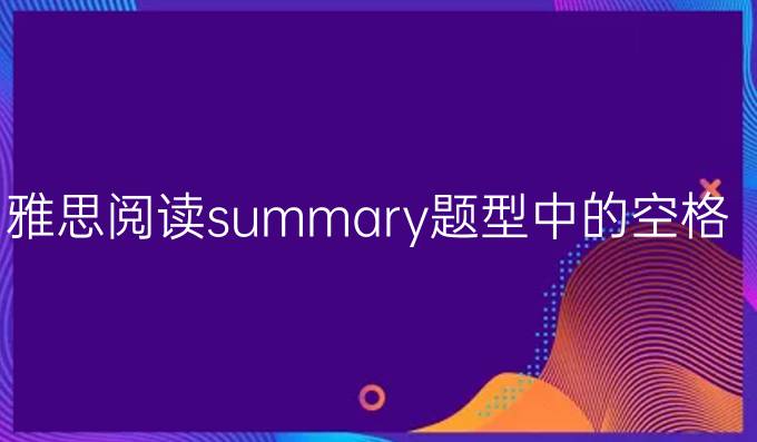 雅思阅读summary题型中的空格（二）