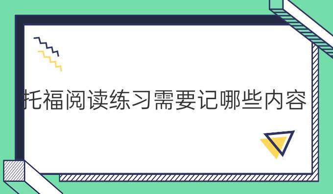 托福阅读练习需要记哪些内容