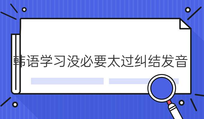 韩语学习没必要太过纠结发音