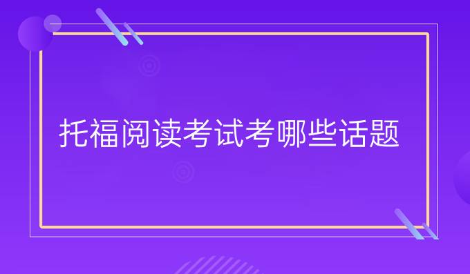 托福阅读考试考哪些话题 ? 