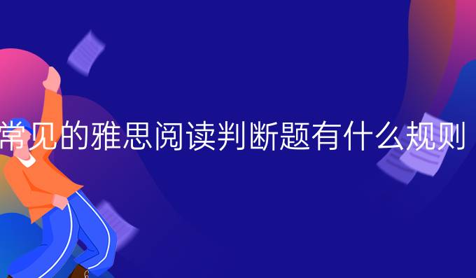 常见的雅思阅读判断题有什么规则？