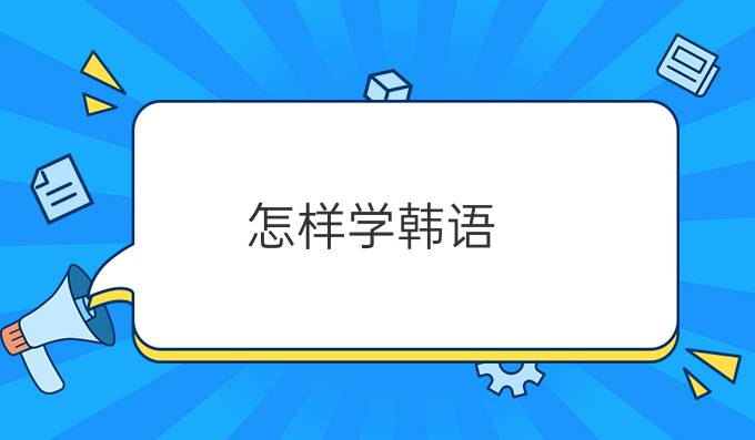 怎样学韩语：怎样学韩语较快?