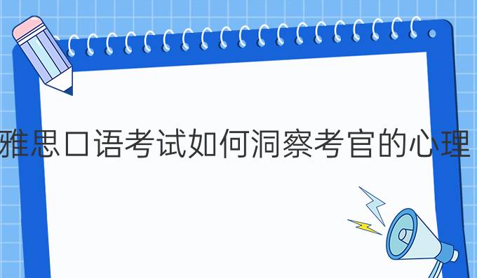 雅思口语考试如何洞察*的心理？