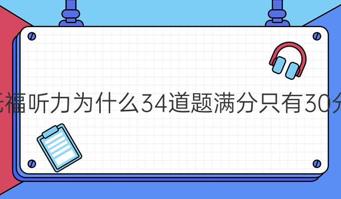 托福听力为什么34道题满分只有30分?