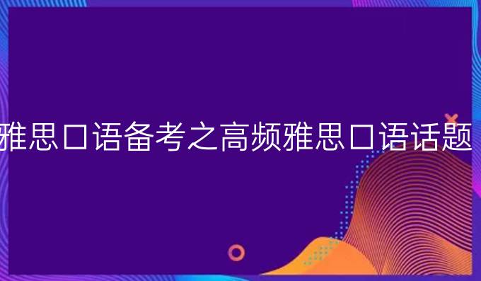 雅思口语备考之高频雅思口语话题