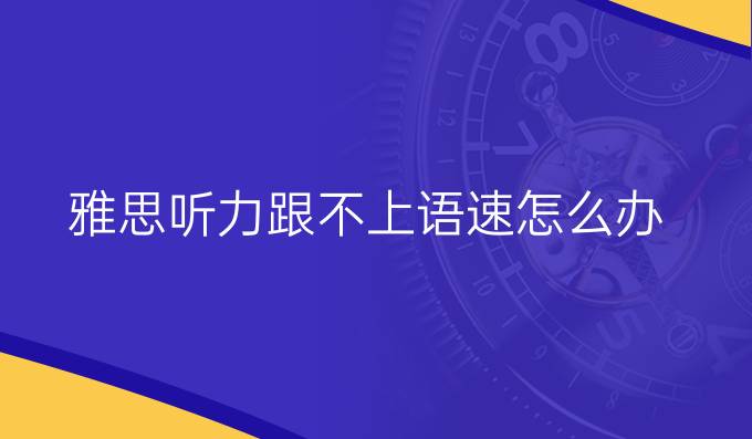 雅思听力跟不上语速怎么办?