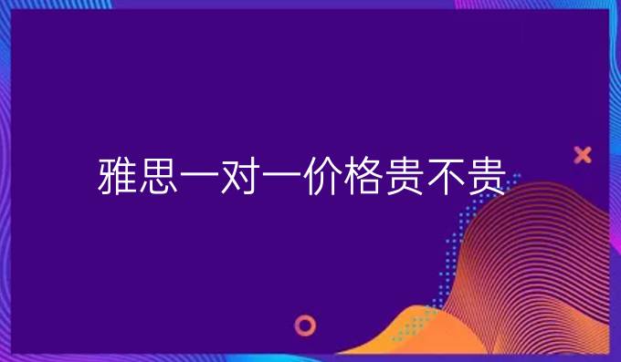 雅思一对一价格贵不贵？