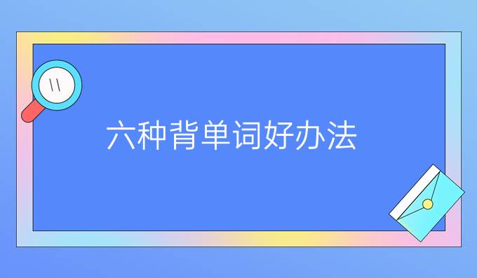 六种背单词好办法，你还不知道吗？