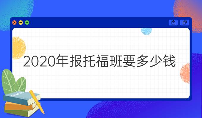 2020年报托福班要多少钱