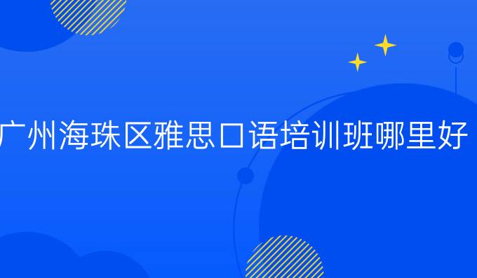 广州海珠区雅思口语培训班哪里好？