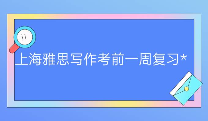 上海雅思写作考前一周复习攻略