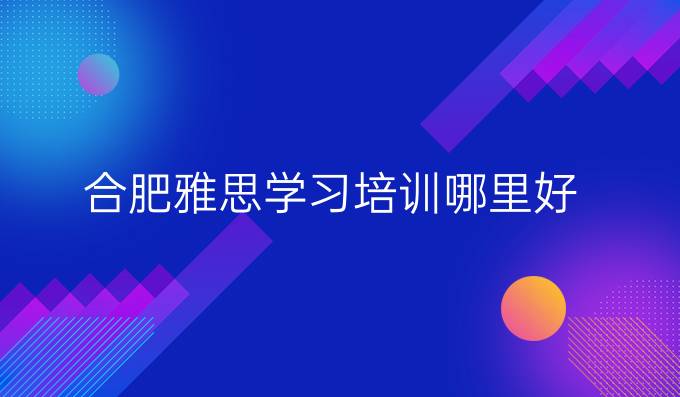 合肥雅思学习培训哪里好