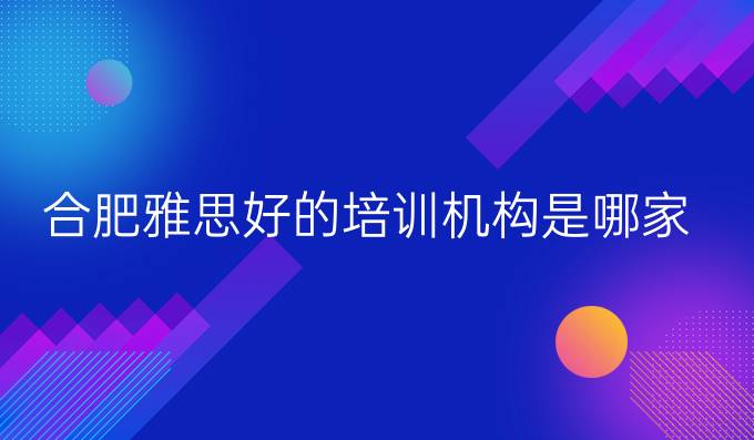 合肥雅思好的培训机构是哪家