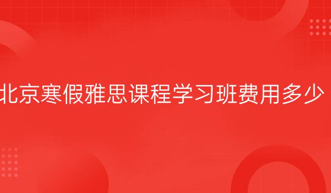 北京冬季雅思课程学习班费用多少