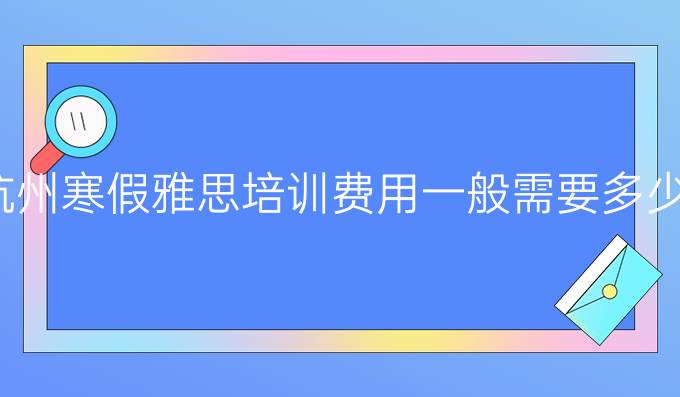 杭州冬季雅思培训费用一般需要多少