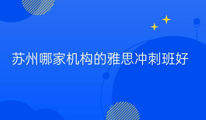 苏州哪家机构的雅思冲刺班好