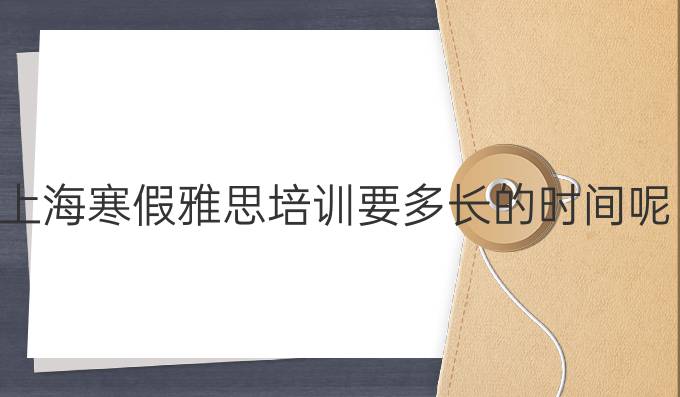 上海冬季雅思培训要多长的时间呢?