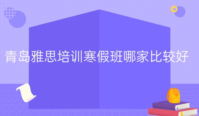 青岛雅思培训冬季班哪家比较好