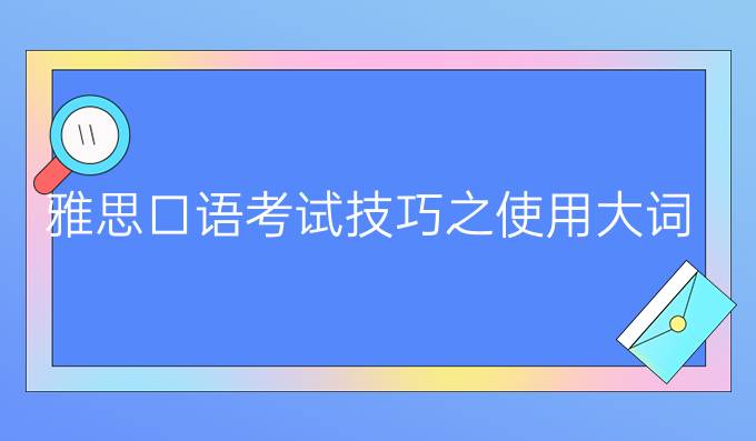 雅思口语考试技巧之使用大词