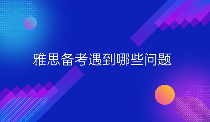 雅思备考遇到哪些问题？