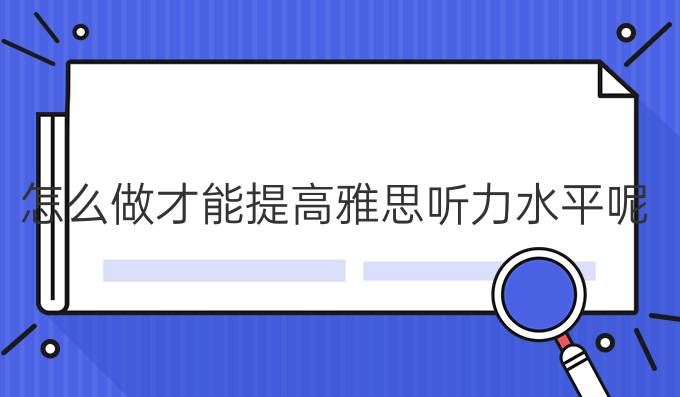 怎么做才能进步雅思听力水平呢？