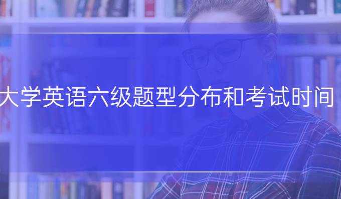 大学英语六级题型分布和考试时间