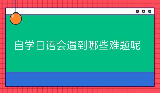 自学日语会遇到哪些难题呢？