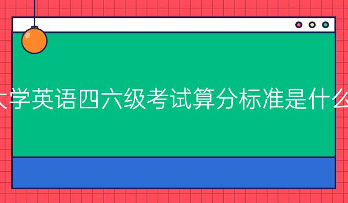 大学英语四六级考试算分标准是什么？