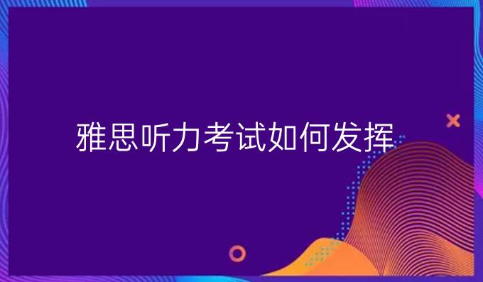 雅思听力考试如何发挥？