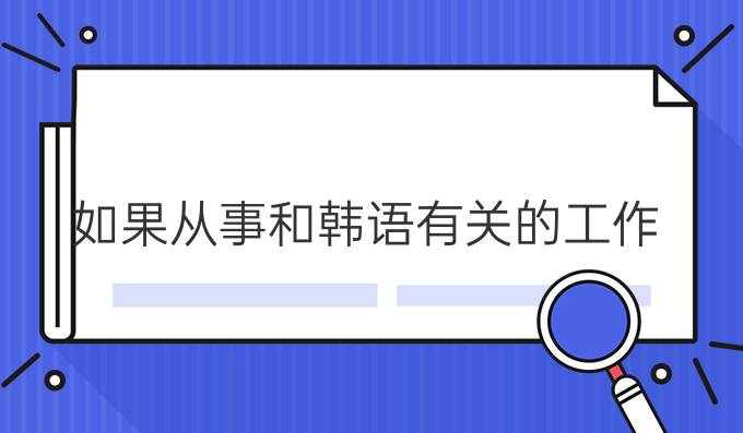 如果从事和韩语有关的工作，学韩语有什么用?