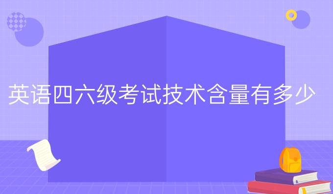 英语四六级考试技术含量有多少？